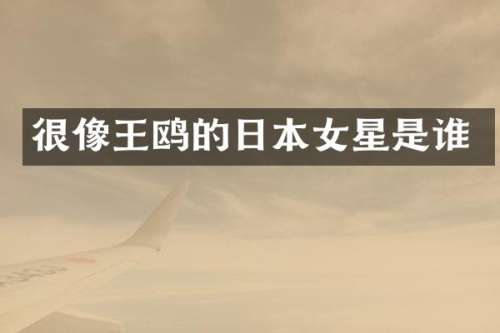 很像王鸥的日本女星是谁