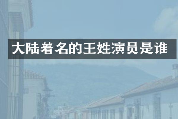大陆着名的王姓演员是谁