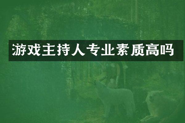 游戏主持人专业素质高吗