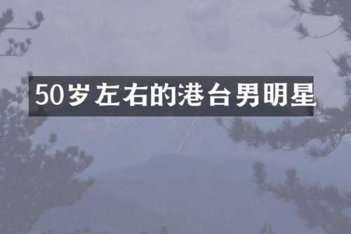 50岁左右的港台男明星