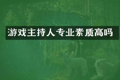 游戏主持人专业素质高吗