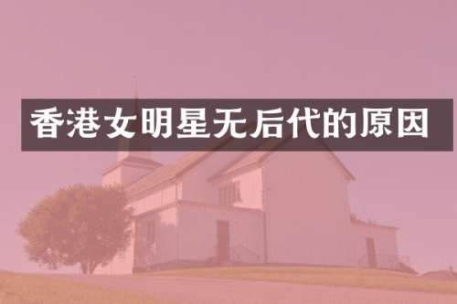 香港女明星无后代的原因