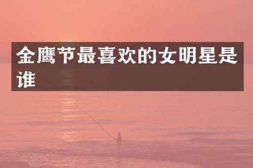 金鹰节最喜欢的女明星是谁
