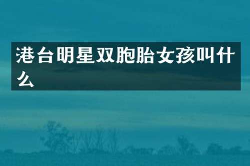 港台明星双胞胎女孩叫什么