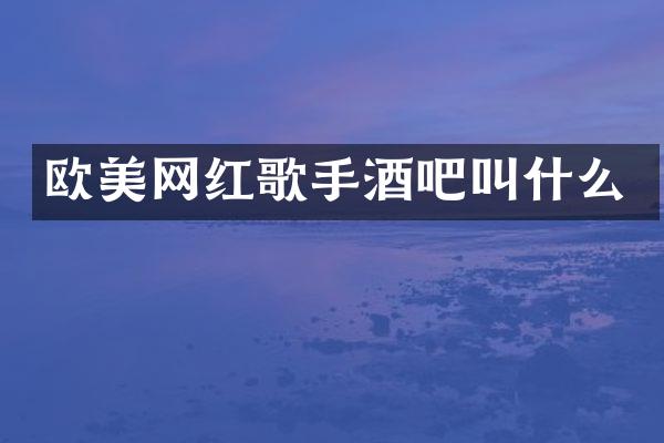 欧美网红歌手酒吧叫什么
