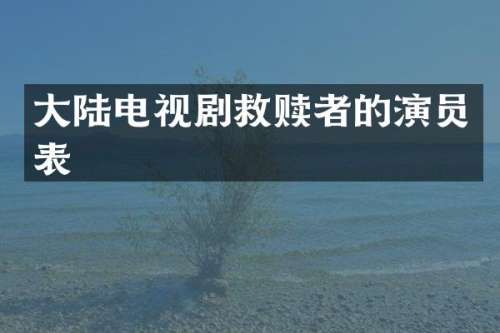 大陆电视剧救赎者的演员表