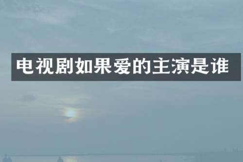 电视剧如果爱的主演是谁