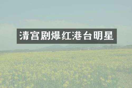 清宫剧爆红港台明星
