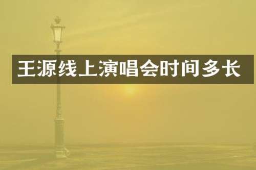 王源线上演唱会时间多长