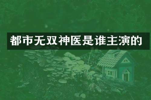 都市无双神医是谁主演的