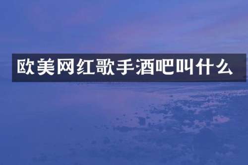 欧美网红歌手酒吧叫什么