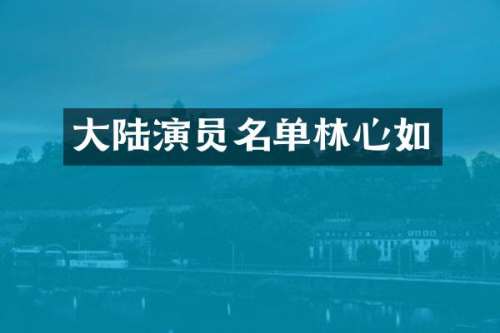 大陆演员名单林心如