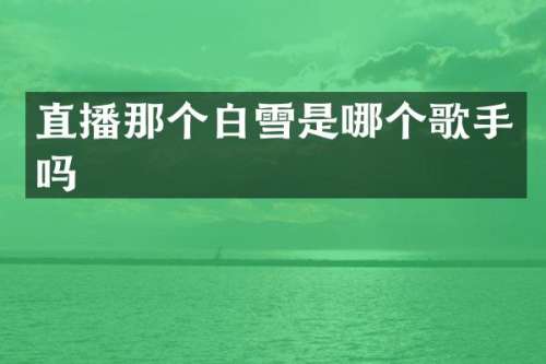 直播那个白雪是哪个歌手吗