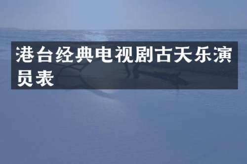 港台经典电视剧古天乐演员表
