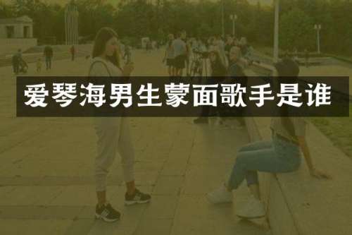 爱琴海男生蒙面歌手是谁