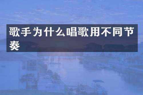 歌手为什么唱歌用不同节奏