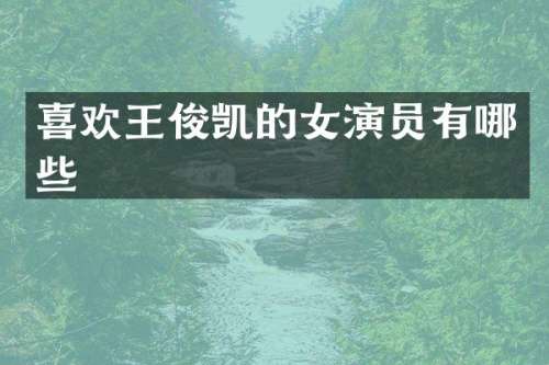 喜欢王俊凯的女演员有哪些