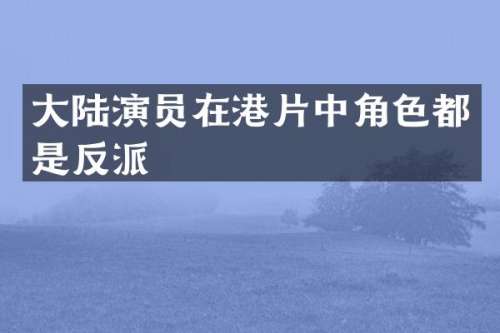 大陆演员在港片中角色都是反派