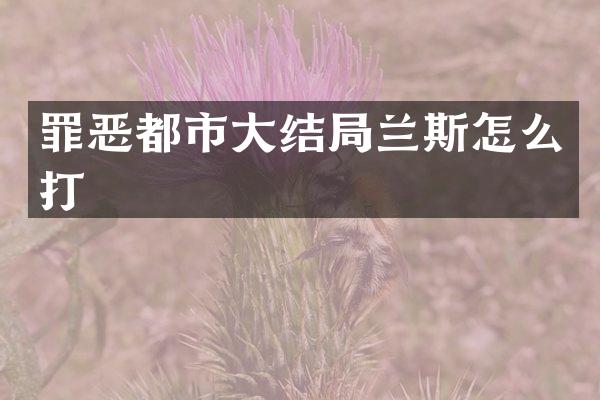 罪恶都市大结局兰斯怎么打