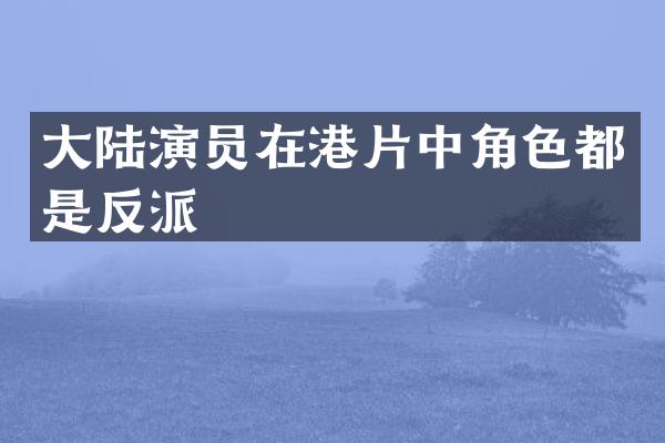 大陆演员在港片中角色都是反派