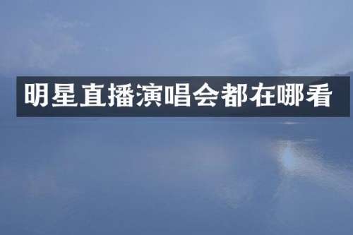 明星直播演唱会都在哪看