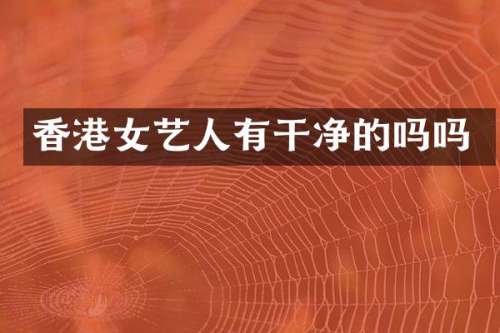 香港女艺人有干净的吗吗