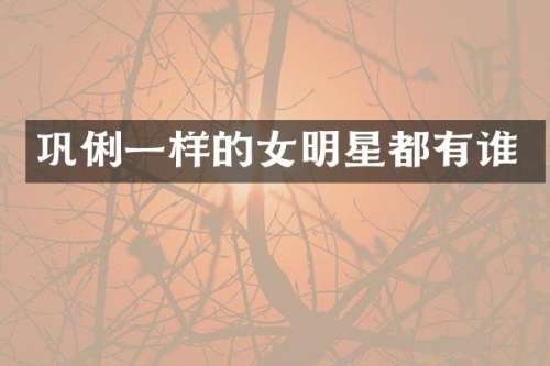 巩俐一样的女明星都有谁