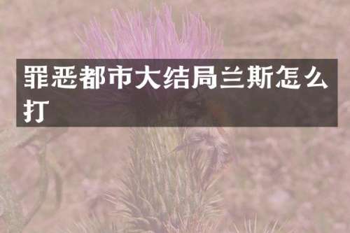 罪恶都市大结局兰斯怎么打