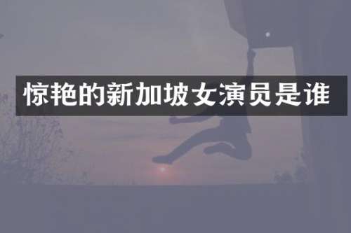 惊艳的新加坡女演员是谁