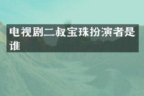 电视剧二叔宝珠扮演者是谁