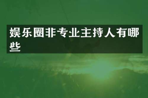 娱乐圈非专业主持人有哪些