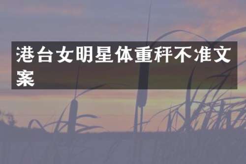 港台女明星体重秤不准文案