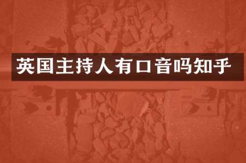 英国主持人有口音吗知乎