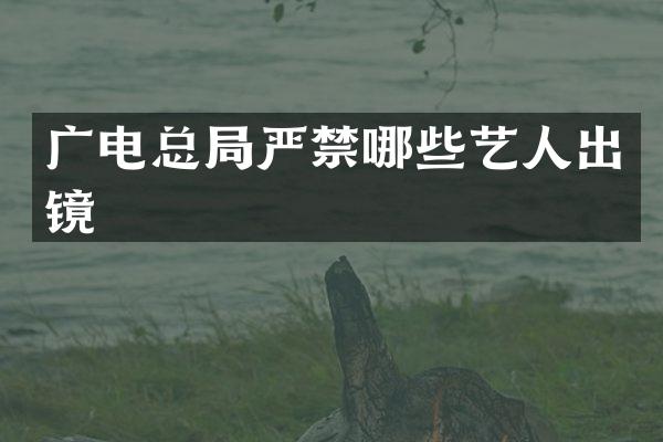 广电总局严禁哪些艺人出镜