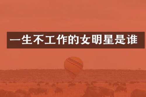 一生不工作的女明星是谁
