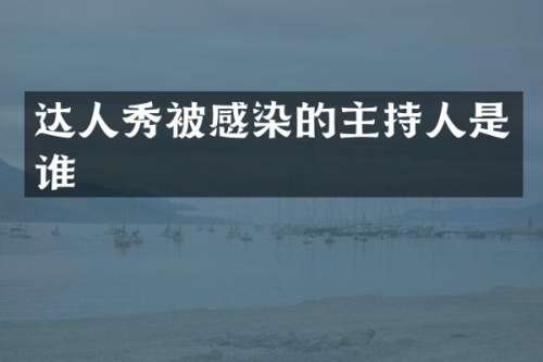 达人秀被感染的主持人是谁
