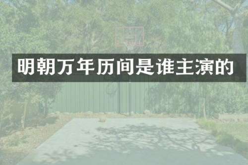明朝万年历间是谁主演的