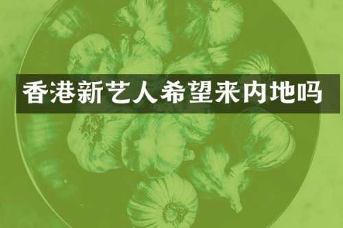 香港新艺人希望来内地吗