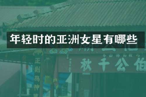 年轻时的亚洲女星有哪些