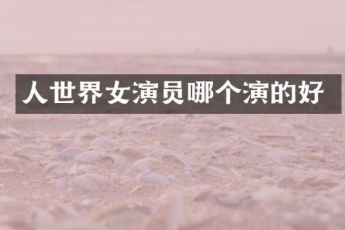 人世界女演员哪个演的好