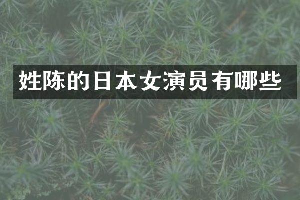 姓陈的日本女演员有哪些