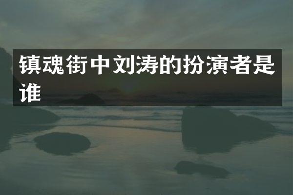 镇魂街中刘涛的扮演者是谁