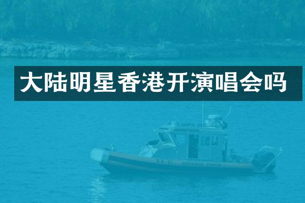 大陆明星香港开演唱会吗