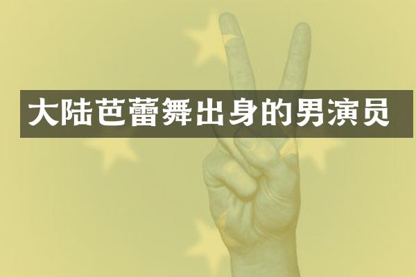 大陆芭蕾舞出身的男演员