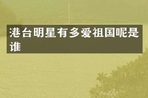 港台明星有多爱祖国呢是谁