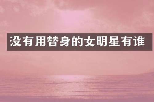没有用替身的女明星有谁