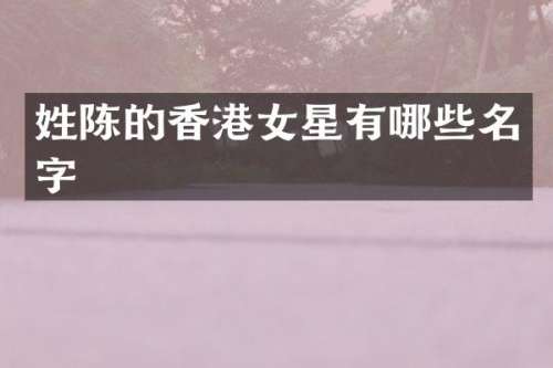 姓陈的香港女星有哪些名字