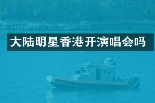 大陆明星香港开演唱会吗