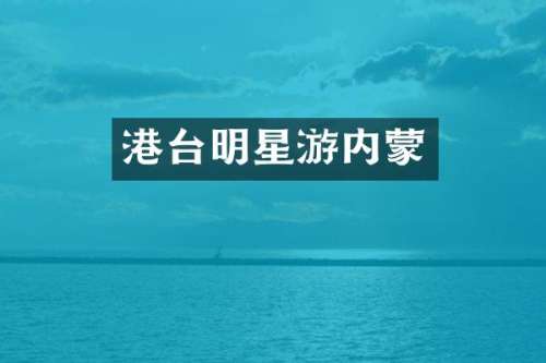 港台明星游内蒙