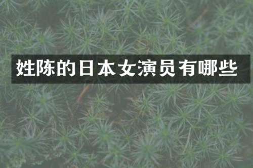 姓陈的日本女演员有哪些